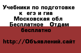 Учебники по подготовке к  егэ и гиа  - Московская обл. Бесплатное » Отдам бесплатно   